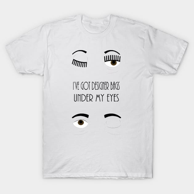 I've got designer bags under my eyes! T-Shirt by sylvanasdesign